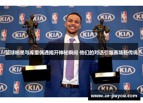 篮球明星与库里偶遇揭开神秘瞬间 他们的对话引爆赛场新传说